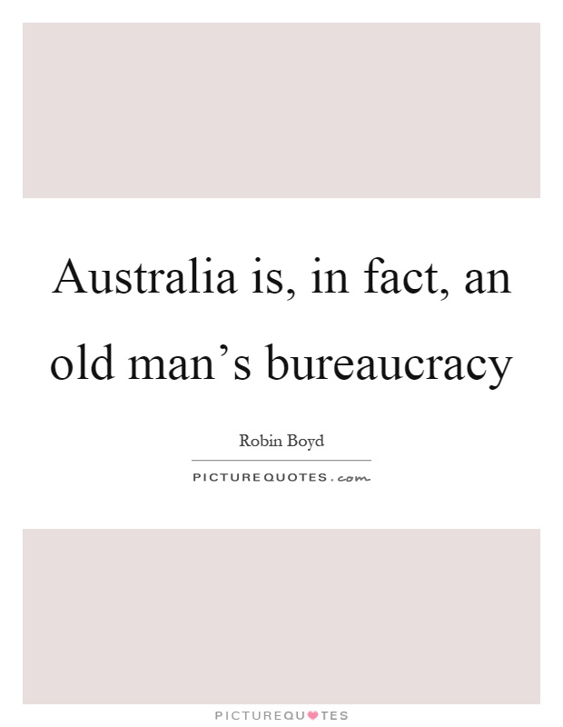 Australia is, in fact, an old man's bureaucracy Picture Quote #1