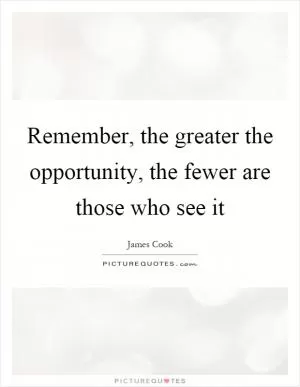 Remember, the greater the opportunity, the fewer are those who see it Picture Quote #1