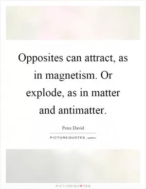 Opposites can attract, as in magnetism. Or explode, as in matter and antimatter Picture Quote #1