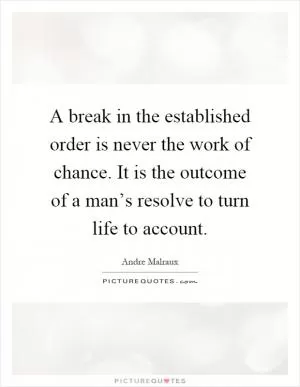 A break in the established order is never the work of chance. It is the outcome of a man’s resolve to turn life to account Picture Quote #1