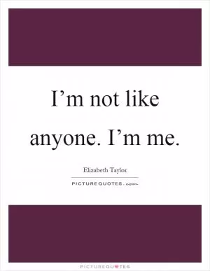 I’m not like anyone. I’m me Picture Quote #1