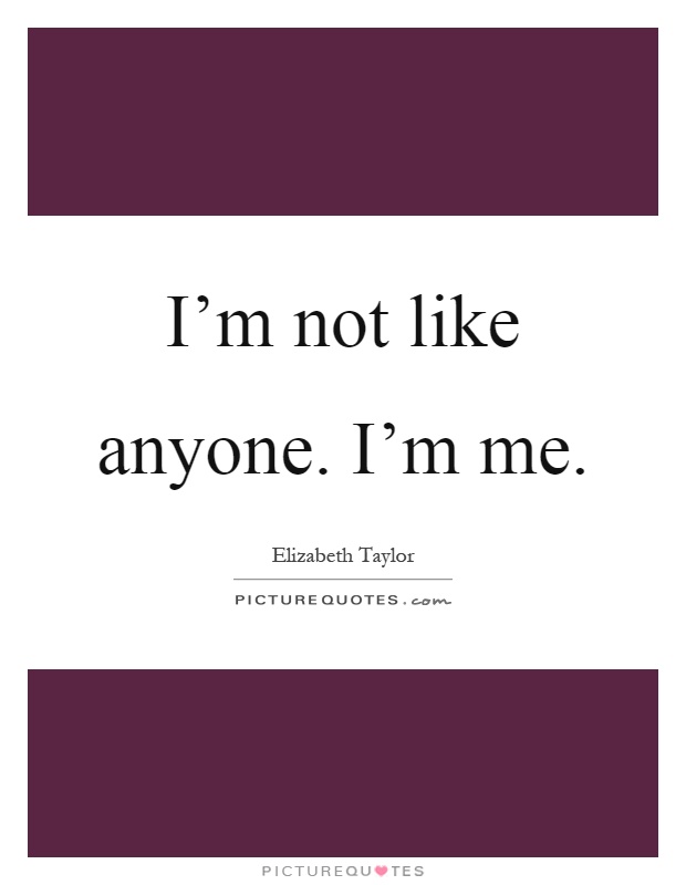 I'm not like anyone. I'm me Picture Quote #1