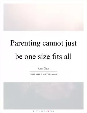 Parenting cannot just be one size fits all Picture Quote #1