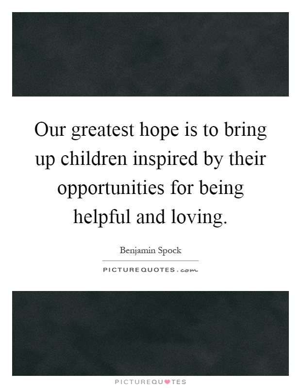 Our greatest hope is to bring up children inspired by their opportunities for being helpful and loving Picture Quote #1