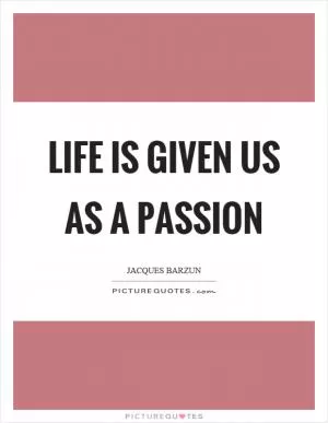 Life is given us as a passion Picture Quote #1