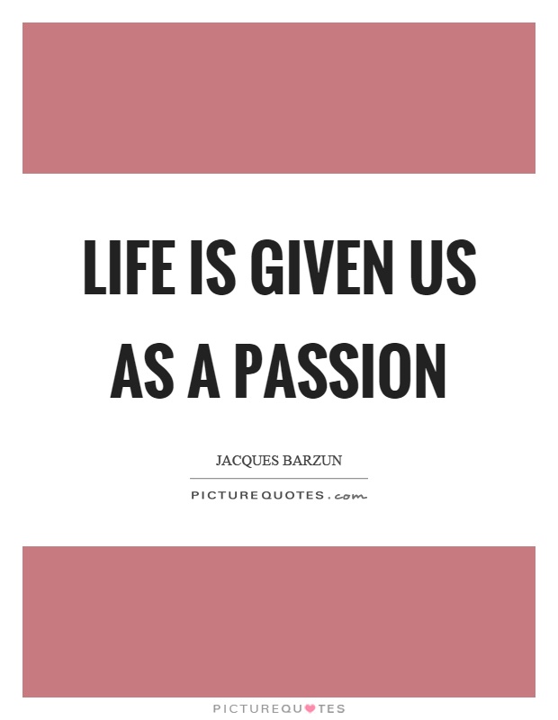 Life is given us as a passion Picture Quote #1