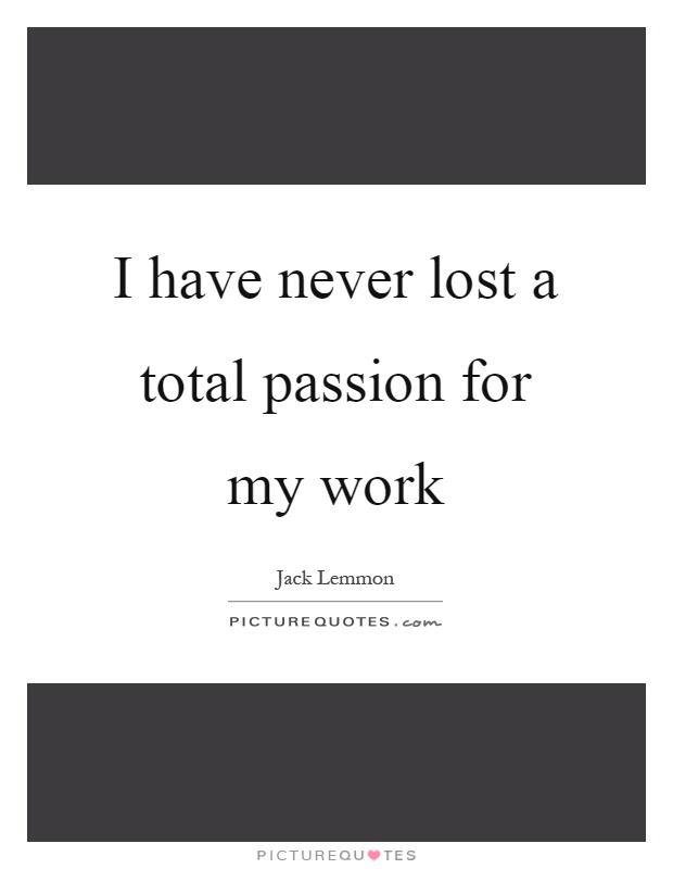 I have never lost a total passion for my work Picture Quote #1