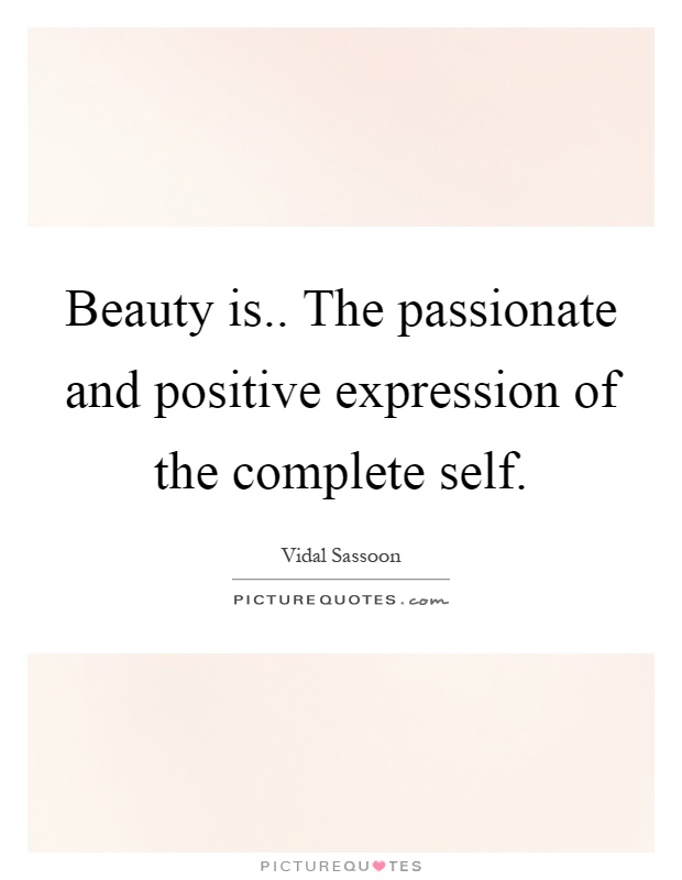 Beauty is.. The passionate and positive expression of the complete self Picture Quote #1