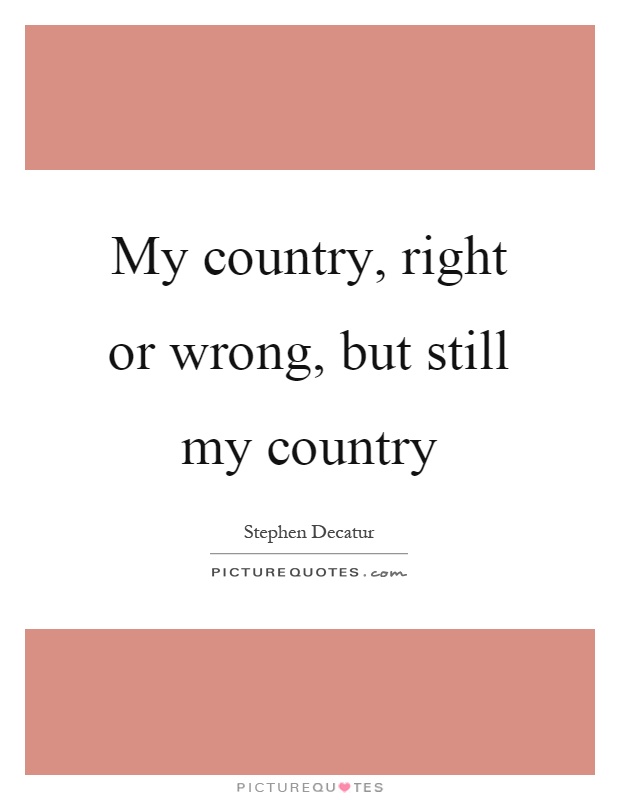My country, right or wrong, but still my country Picture Quote #1