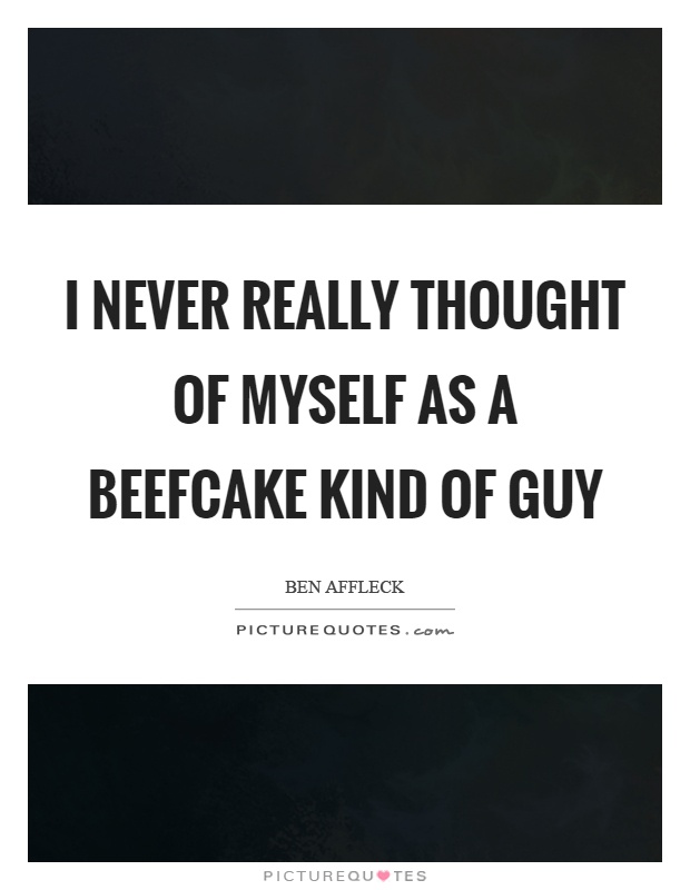 I never really thought of myself as a beefcake kind of guy Picture Quote #1