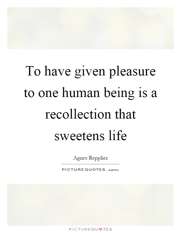 To have given pleasure to one human being is a recollection that sweetens life Picture Quote #1