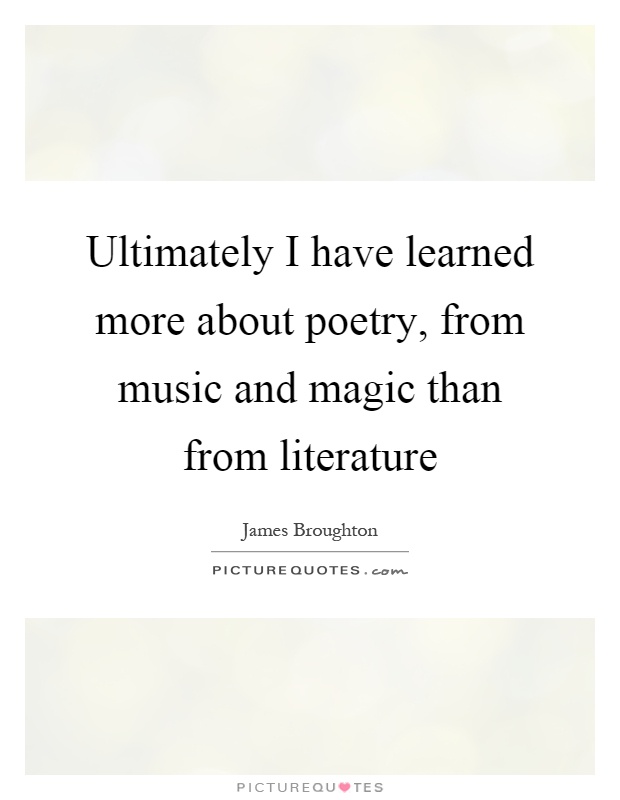 Ultimately I have learned more about poetry, from music and magic than from literature Picture Quote #1