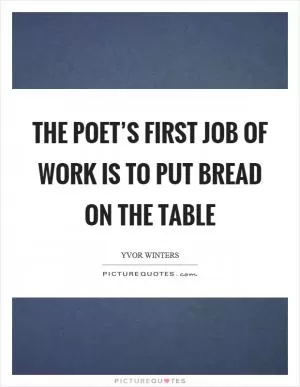 The poet’s first job of work is to put bread on the table Picture Quote #1