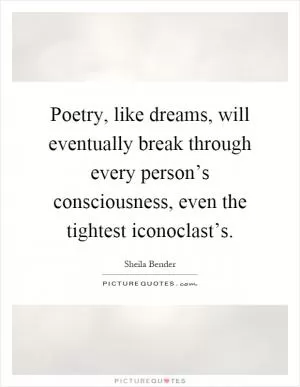 Poetry, like dreams, will eventually break through every person’s consciousness, even the tightest iconoclast’s Picture Quote #1