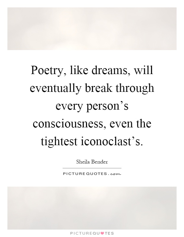 Poetry, like dreams, will eventually break through every person's consciousness, even the tightest iconoclast's Picture Quote #1