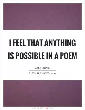 I feel that anything is possible in a poem Picture Quote #1