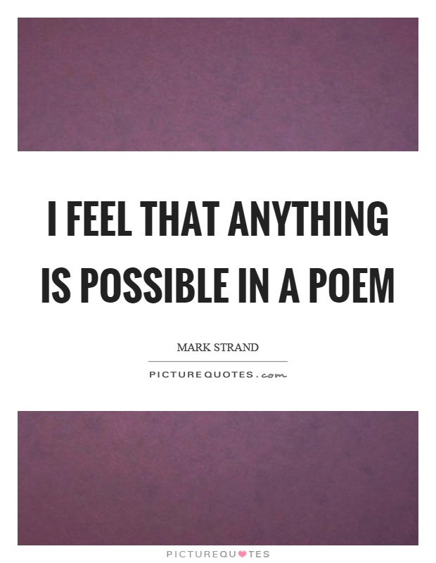 I feel that anything is possible in a poem Picture Quote #1
