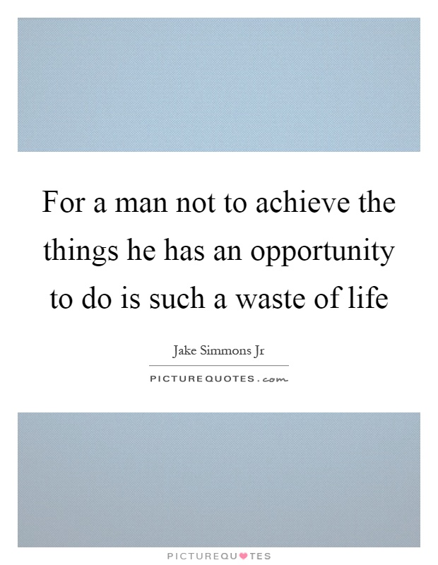 For a man not to achieve the things he has an opportunity to do is such a waste of life Picture Quote #1