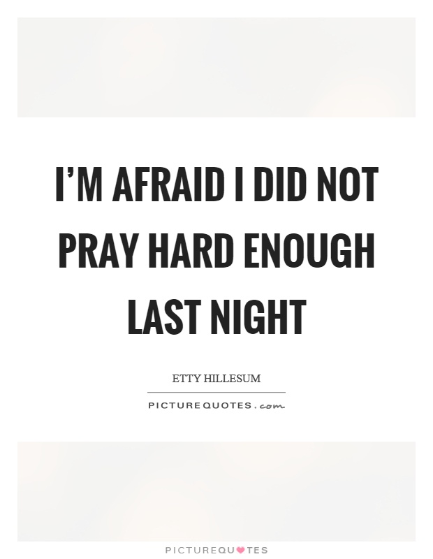 I'm afraid I did not pray hard enough last night Picture Quote #1