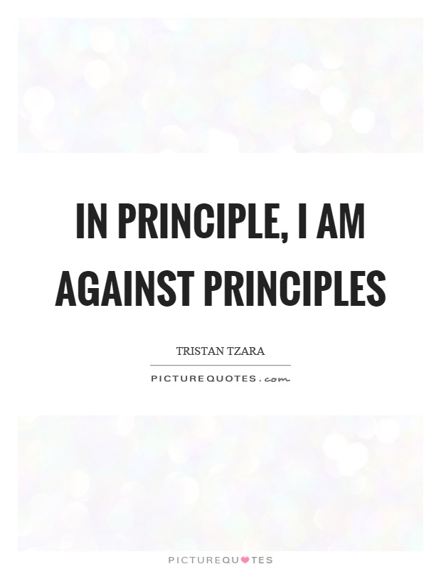In principle, I am against principles Picture Quote #1