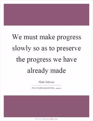 We must make progress slowly so as to preserve the progress we have already made Picture Quote #1
