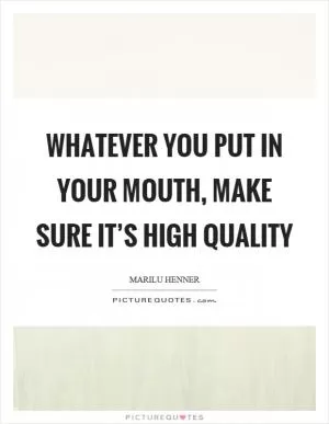 Whatever you put in your mouth, make sure it’s high quality Picture Quote #1