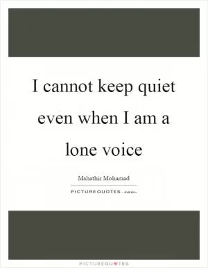I cannot keep quiet even when I am a lone voice Picture Quote #1