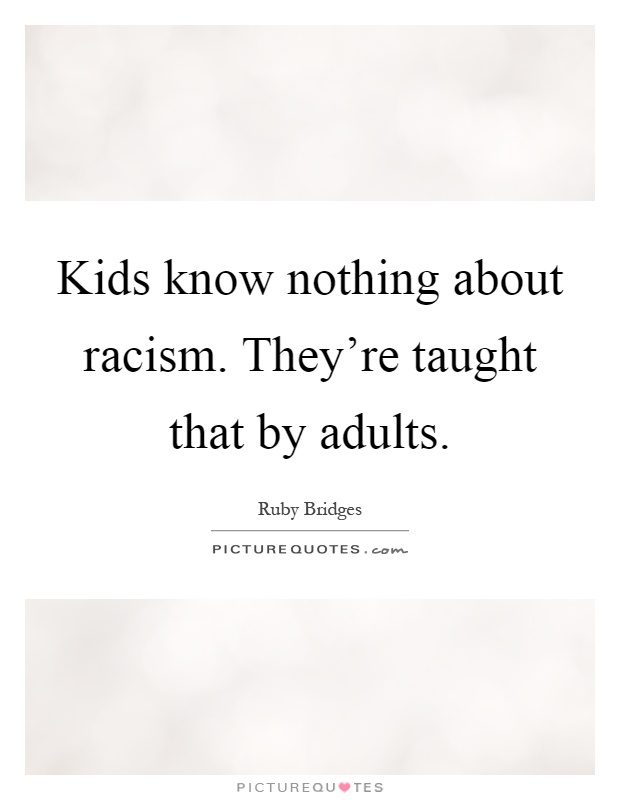 Kids know nothing about racism. They're taught that by adults Picture Quote #1