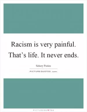 Racism is very painful. That’s life. It never ends Picture Quote #1