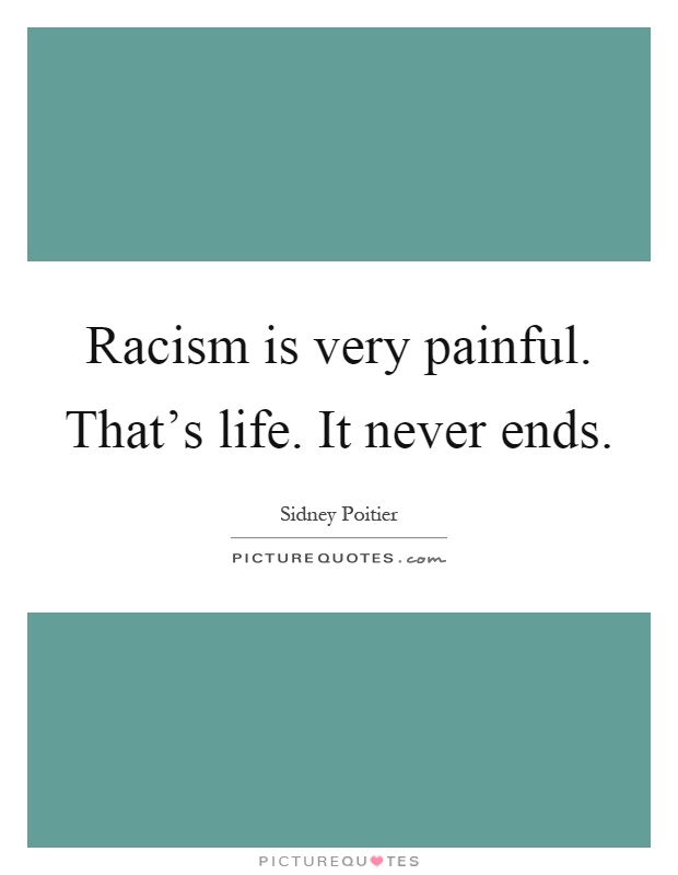 Racism is very painful. That's life. It never ends Picture Quote #1
