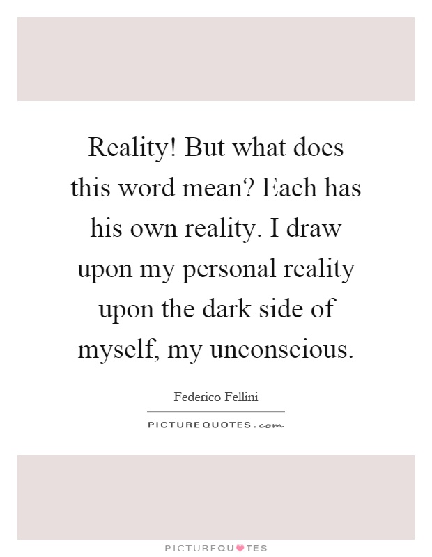 Reality! But what does this word mean? Each has his own reality. I draw upon my personal reality upon the dark side of myself, my unconscious Picture Quote #1