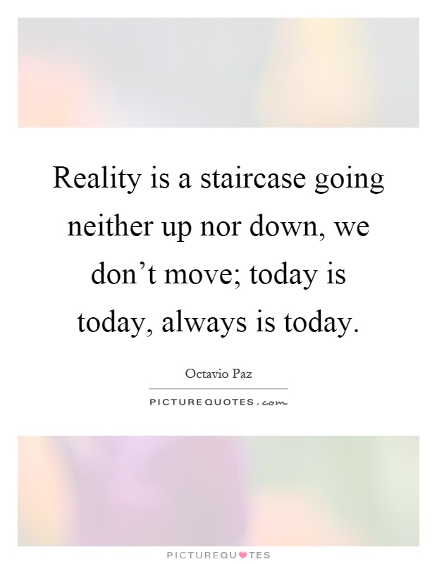 Reality is a staircase going neither up nor down, we don't move; today is today, always is today Picture Quote #1