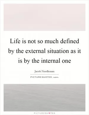 Life is not so much defined by the external situation as it is by the internal one Picture Quote #1