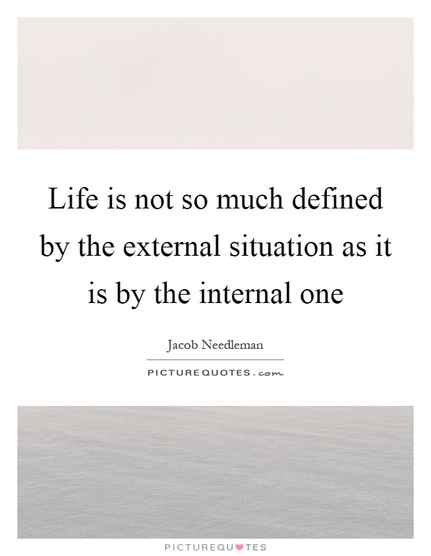 Life is not so much defined by the external situation as it is by the internal one Picture Quote #1