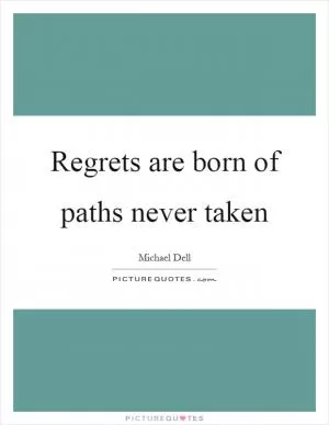 Regrets are born of paths never taken Picture Quote #1