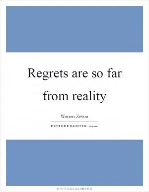 Regrets are so far from reality Picture Quote #1