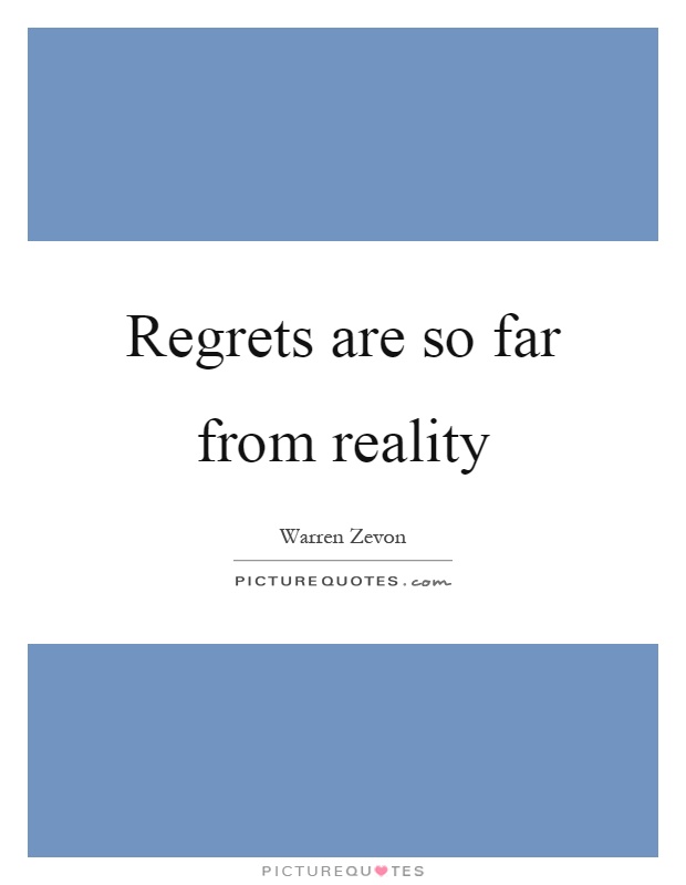 Regrets are so far from reality Picture Quote #1