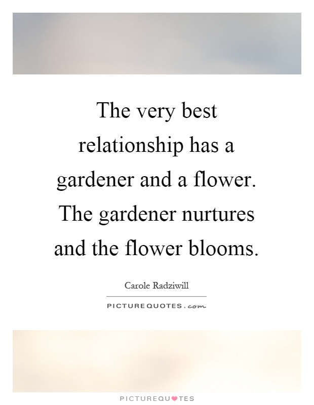 The very best relationship has a gardener and a flower. The gardener nurtures and the flower blooms Picture Quote #1