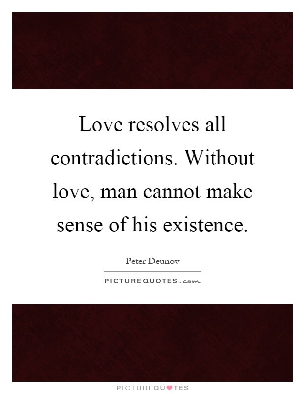 Love resolves all contradictions. Without love, man cannot make sense of his existence Picture Quote #1