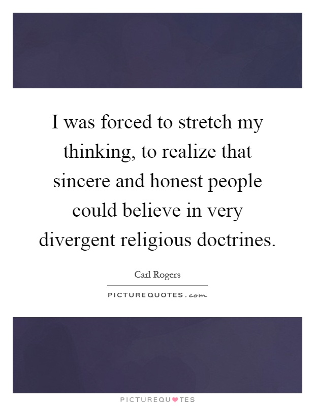 I was forced to stretch my thinking, to realize that sincere and honest people could believe in very divergent religious doctrines Picture Quote #1