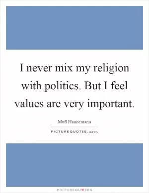 I never mix my religion with politics. But I feel values are very important Picture Quote #1