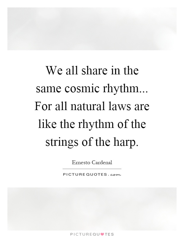 We all share in the same cosmic rhythm... For all natural laws are like the rhythm of the strings of the harp Picture Quote #1