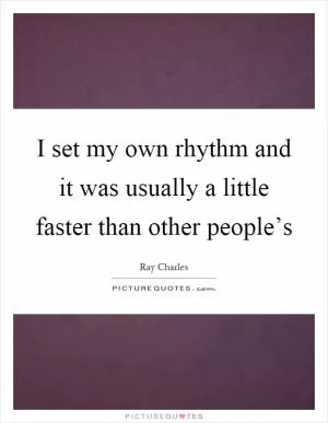 I set my own rhythm and it was usually a little faster than other people’s Picture Quote #1