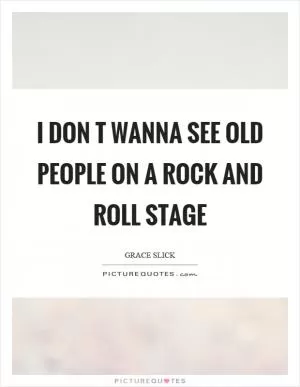 I don t wanna see old people on a rock and roll stage Picture Quote #1
