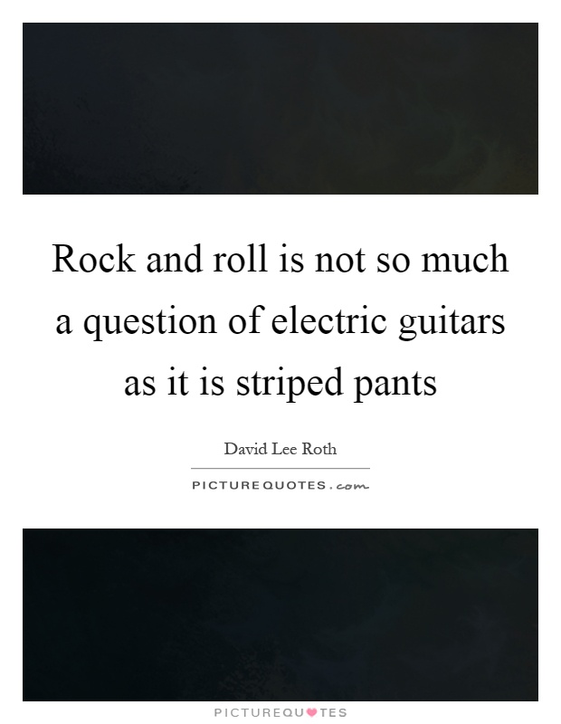 Rock and roll is not so much a question of electric guitars as it is striped pants Picture Quote #1