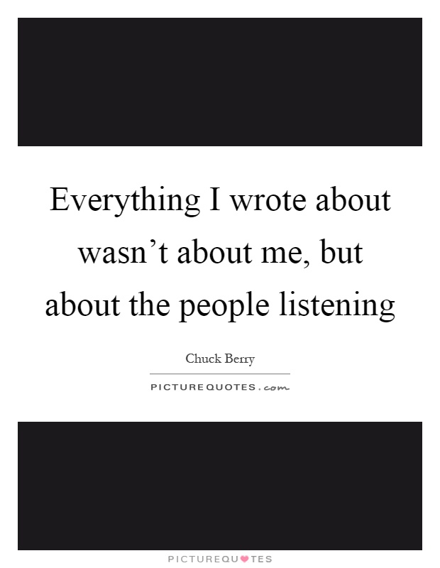 Everything I wrote about wasn't about me, but about the people listening Picture Quote #1