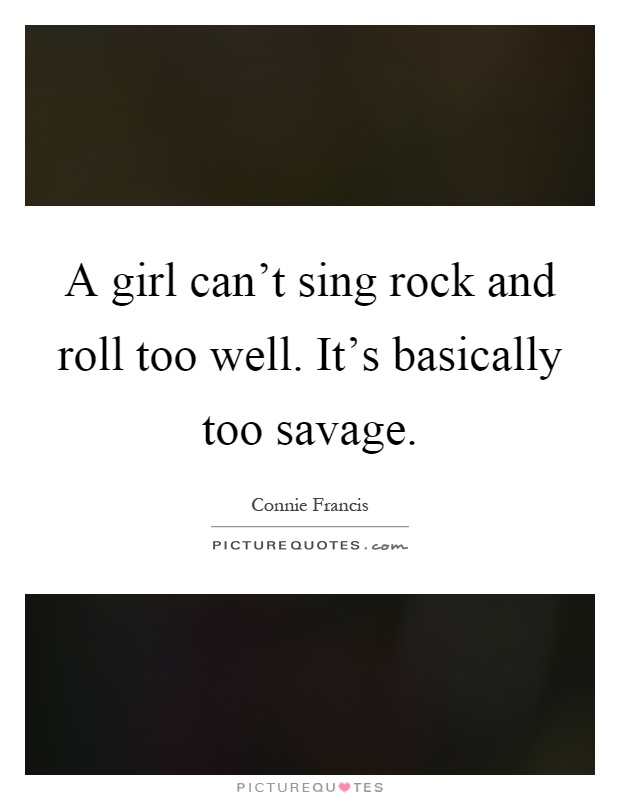 A girl can't sing rock and roll too well. It's basically too savage Picture Quote #1
