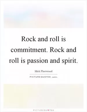 Rock and roll is commitment. Rock and roll is passion and spirit Picture Quote #1