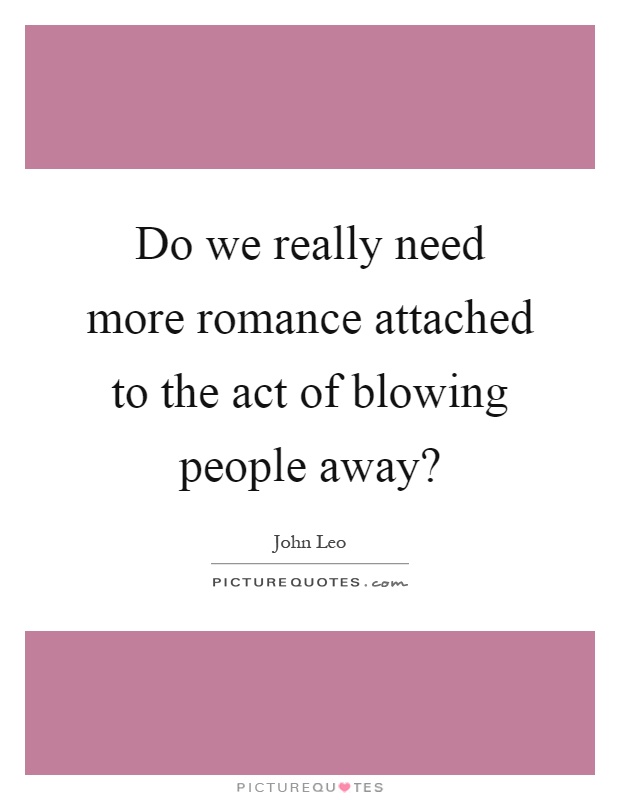 Do we really need more romance attached to the act of blowing people away? Picture Quote #1