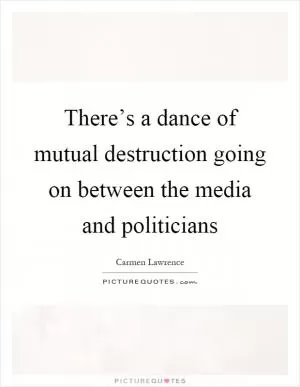 There’s a dance of mutual destruction going on between the media and politicians Picture Quote #1